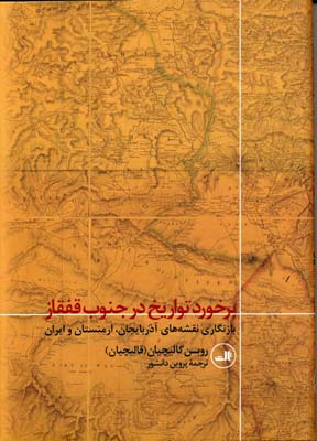 برخورد تواریخ در جنوب قفقاز : بازنگاری نقشه‌های آذربایجان، ارمنستان و ایران